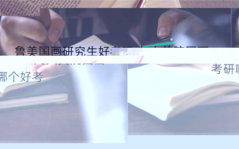 鲁美国画研究生好考吗,九大美院国画考研哪个好考