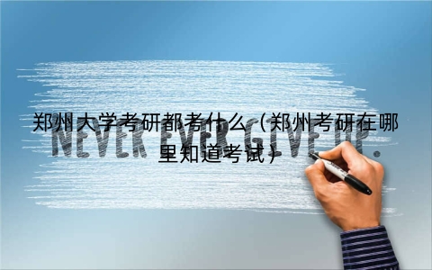 郑州大学考研都考什么（郑州考研在哪里知道考试）