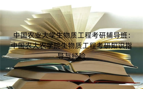 中国农业大学生物质工程考研辅导班:中国农大农学院生物质工程考研知识指导与经验