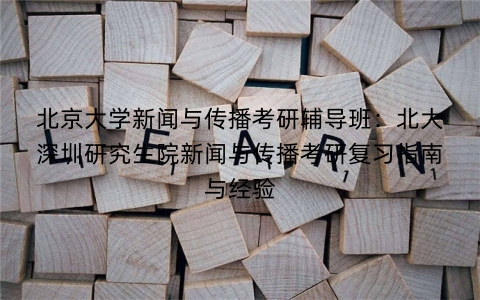 北京大学新闻与传播考研辅导班：北大深圳研究生院新闻与传播考研复习指南与经验
