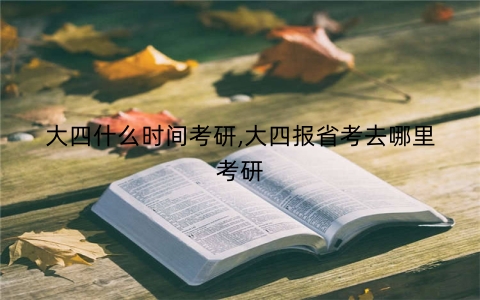 大四什么时间考研,大四报省考去哪里考研