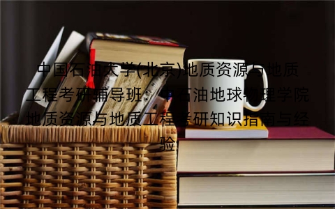中国石油大学(北京)地质资源与地质工程考研辅导班:中石油地球物理学院地质资源与地质工程考研知识指南与经验