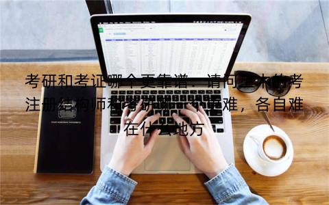 考研和考证哪个更靠谱:请问土木的考注册结构师和考研哪一个更难,各自难在什么地方