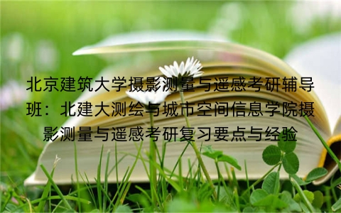 北京建筑大学摄影测量与遥感考研辅导班:北建大测绘与城市空间信息学院摄影测量与遥感考研复习要点与经验