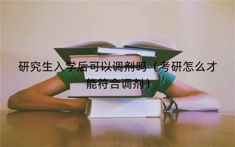 研究生入学后可以调剂吗（考研怎么才能符合调剂）