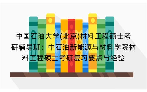中国石油大学(北京)材料工程硕士考研辅导班:中石油新能源与材料学院材料工程硕士考研复习要点与经验