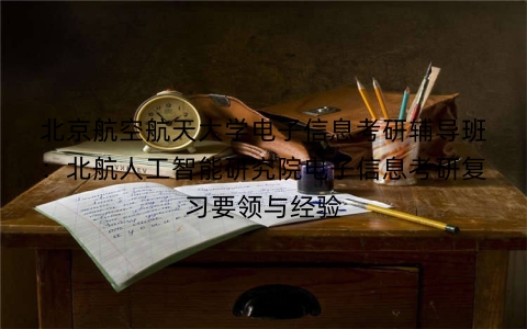 北京航空航天大学电子信息考研辅导班:北航人工智能研究院电子信息考研复习要领与经验