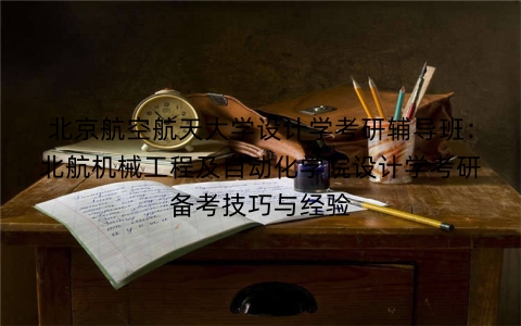 北京航空航天大学设计学考研辅导班:北航机械工程及自动化学院设计学考研备考技巧与经验