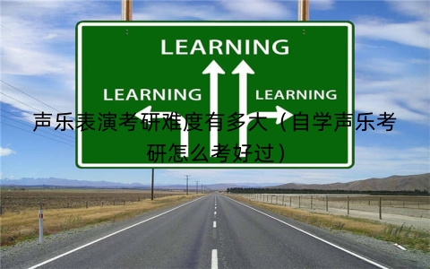声乐表演考研难度有多大（自学声乐考研怎么考好过）