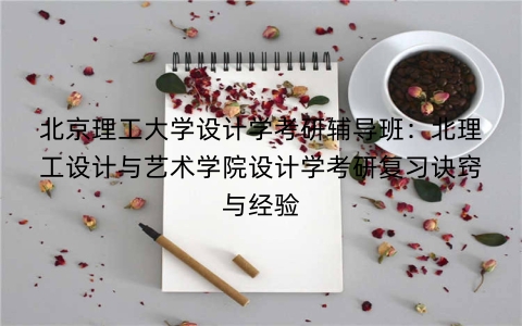 北京理工大学设计学考研辅导班：北理工设计与艺术学院设计学考研复习诀窍与经验